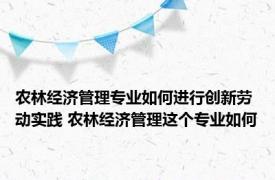 农林经济管理专业如何进行创新劳动实践 农林经济管理这个专业如何