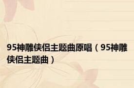 95神雕侠侣主题曲原唱（95神雕侠侣主题曲）