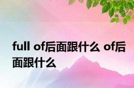 full of后面跟什么 of后面跟什么