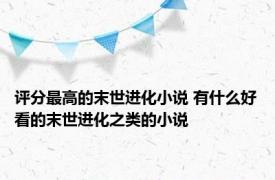 评分最高的末世进化小说 有什么好看的末世进化之类的小说