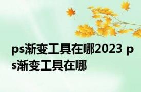 ps渐变工具在哪2023 ps渐变工具在哪