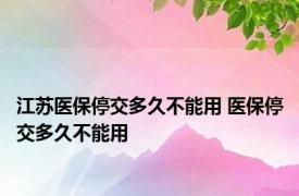 江苏医保停交多久不能用 医保停交多久不能用