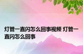 灯管一直闪怎么回事视频 灯管一直闪怎么回事