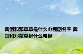 龚剑和邓草草是什么电视剧名字 龚剑和邓草草是什么电视