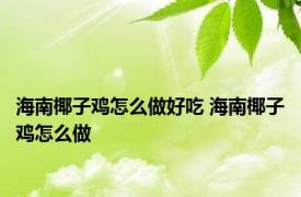 海南椰子鸡怎么做好吃 海南椰子鸡怎么做