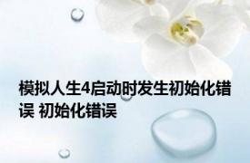 模拟人生4启动时发生初始化错误 初始化错误 