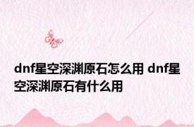 dnf星空深渊原石怎么用 dnf星空深渊原石有什么用