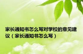 家长通知书怎么写对学校的意见建议（家长通知书怎么写）