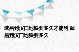 武昌到汉口地铁要多久才能到 武昌到汉口地铁要多久