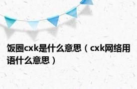 饭圈cxk是什么意思（cxk网络用语什么意思）