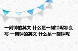 一刻钟的英文 什么是一刻钟呢怎么写 一刻钟的英文 什么是一刻钟呢