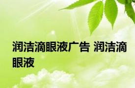 润洁滴眼液广告 润洁滴眼液 