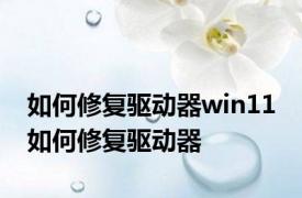 如何修复驱动器win11 如何修复驱动器