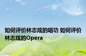 如何评价林志炫的唱功 如何评价林志炫的Opera