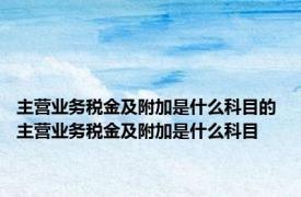 主营业务税金及附加是什么科目的 主营业务税金及附加是什么科目