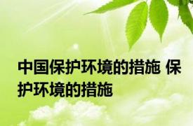 中国保护环境的措施 保护环境的措施