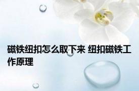 磁铁纽扣怎么取下来 纽扣磁铁工作原理