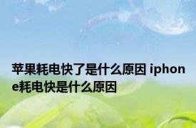 苹果耗电快了是什么原因 iphone耗电快是什么原因