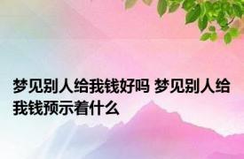 梦见别人给我钱好吗 梦见别人给我钱预示着什么