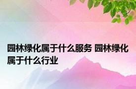 园林绿化属于什么服务 园林绿化属于什么行业