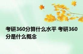 考研360分算什么水平 考研360分是什么概念