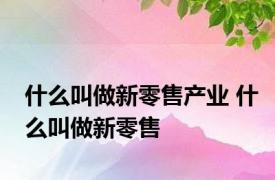 什么叫做新零售产业 什么叫做新零售