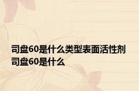 司盘60是什么类型表面活性剂 司盘60是什么