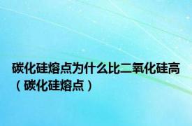 碳化硅熔点为什么比二氧化硅高（碳化硅熔点）