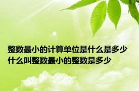 整数最小的计算单位是什么是多少 什么叫整数最小的整数是多少