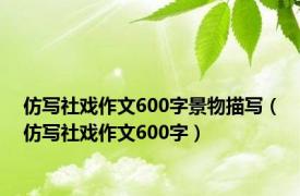 仿写社戏作文600字景物描写（仿写社戏作文600字）