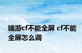 端游cf不能全屏 cf不能全屏怎么调 