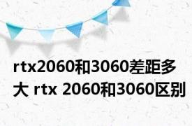 rtx2060和3060差距多大 rtx 2060和3060区别