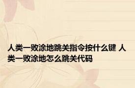 人类一败涂地跳关指令按什么键 人类一败涂地怎么跳关代码