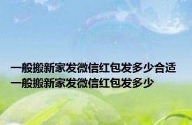 一般搬新家发微信红包发多少合适 一般搬新家发微信红包发多少