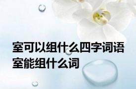 室可以组什么四字词语 室能组什么词