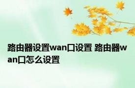 路由器设置wan口设置 路由器wan口怎么设置