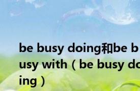 be busy doing和be busy with（be busy doing）