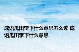 成语瓜田李下什么意思怎么读 成语瓜田李下什么意思