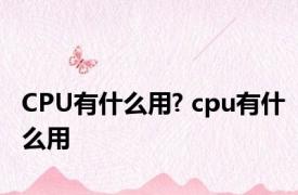 CPU有什么用? cpu有什么用