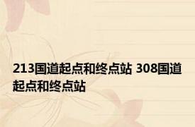 213国道起点和终点站 308国道起点和终点站