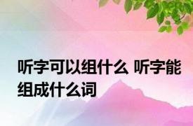 听字可以组什么 听字能组成什么词