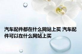 汽车配件都在什么网站上买 汽车配件可以在什么网站上买