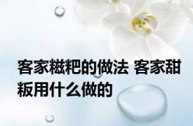 客家糍粑的做法 客家甜粄用什么做的