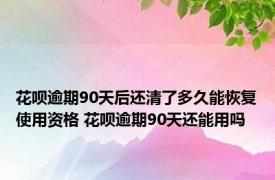 花呗逾期90天后还清了多久能恢复使用资格 花呗逾期90天还能用吗