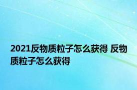 2021反物质粒子怎么获得 反物质粒子怎么获得