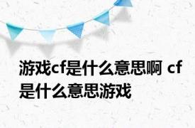 游戏cf是什么意思啊 cf是什么意思游戏