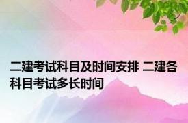 二建考试科目及时间安排 二建各科目考试多长时间