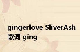 gingerlove SliverAsh歌词 ging 