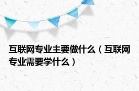 互联网专业主要做什么（互联网专业需要学什么）