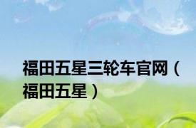 福田五星三轮车官网（福田五星）